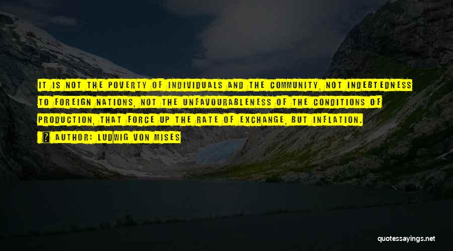 Ludwig Von Mises Quotes: It Is Not The Poverty Of Individuals And The Community, Not Indebtedness To Foreign Nations, Not The Unfavourableness Of The