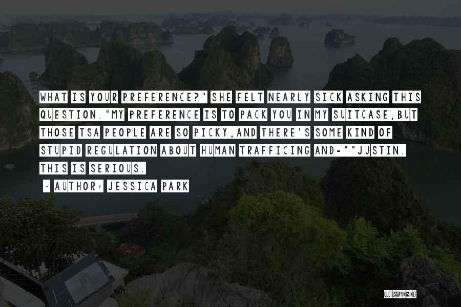 Jessica Park Quotes: What Is Your Preference? She Felt Nearly Sick Asking This Question.my Preference Is To Pack You In My Suitcase,but Those