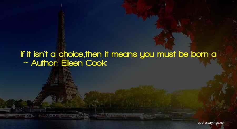 Eileen Cook Quotes: If It Isn't A Choice,then It Means You Must Be Born A Certain Way,either Gay Or Straight. If You Are