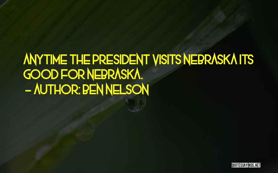 Ben Nelson Quotes: Anytime The President Visits Nebraska Its Good For Nebraska.