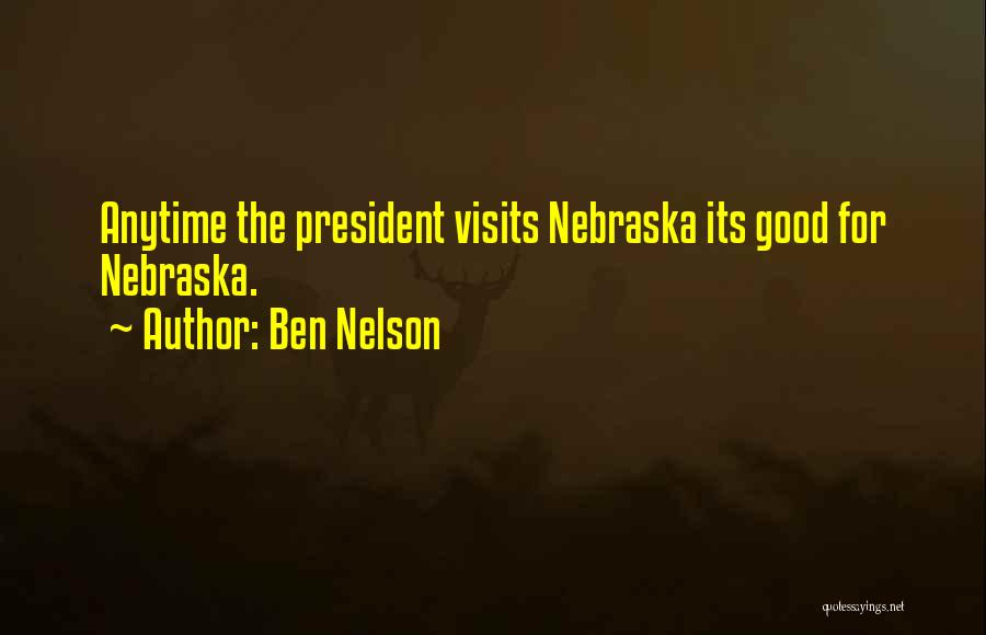 Ben Nelson Quotes: Anytime The President Visits Nebraska Its Good For Nebraska.