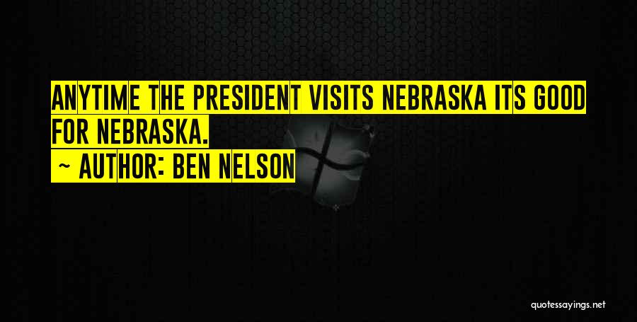 Ben Nelson Quotes: Anytime The President Visits Nebraska Its Good For Nebraska.