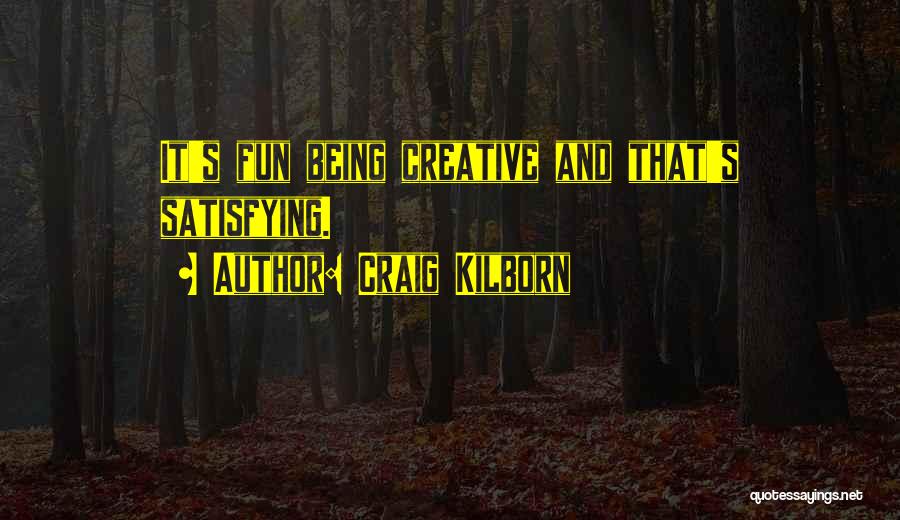 Craig Kilborn Quotes: It's Fun Being Creative And That's Satisfying.