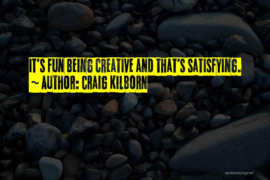 Craig Kilborn Quotes: It's Fun Being Creative And That's Satisfying.