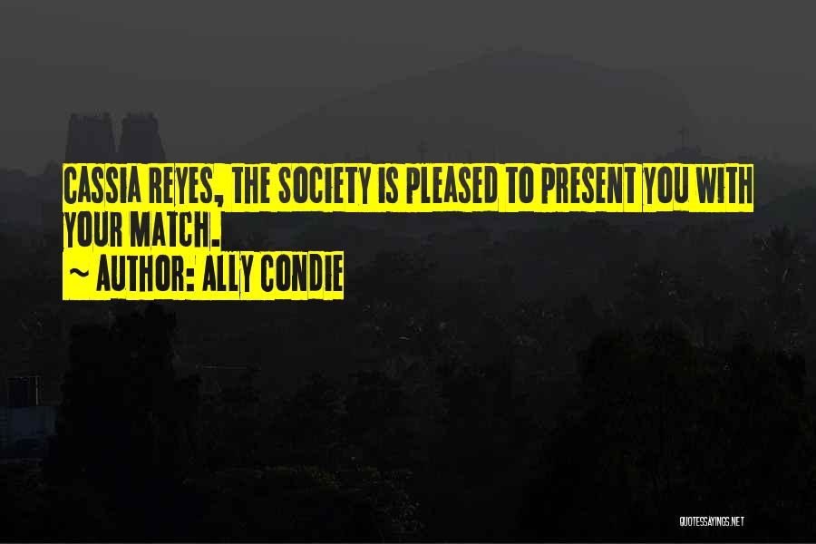 Ally Condie Quotes: Cassia Reyes, The Society Is Pleased To Present You With Your Match.