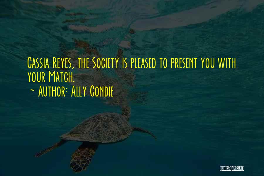 Ally Condie Quotes: Cassia Reyes, The Society Is Pleased To Present You With Your Match.