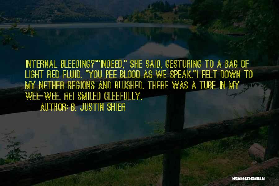 B. Justin Shier Quotes: Internal Bleeding?indeed, She Said, Gesturing To A Bag Of Light Red Fluid. You Pee Blood As We Speak.i Felt Down