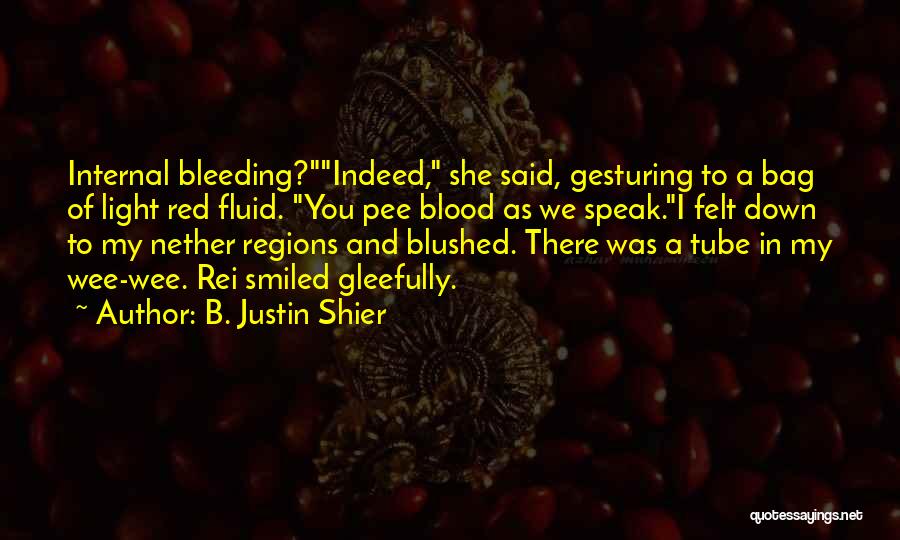 B. Justin Shier Quotes: Internal Bleeding?indeed, She Said, Gesturing To A Bag Of Light Red Fluid. You Pee Blood As We Speak.i Felt Down