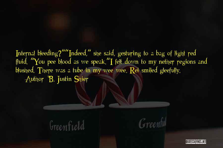 B. Justin Shier Quotes: Internal Bleeding?indeed, She Said, Gesturing To A Bag Of Light Red Fluid. You Pee Blood As We Speak.i Felt Down