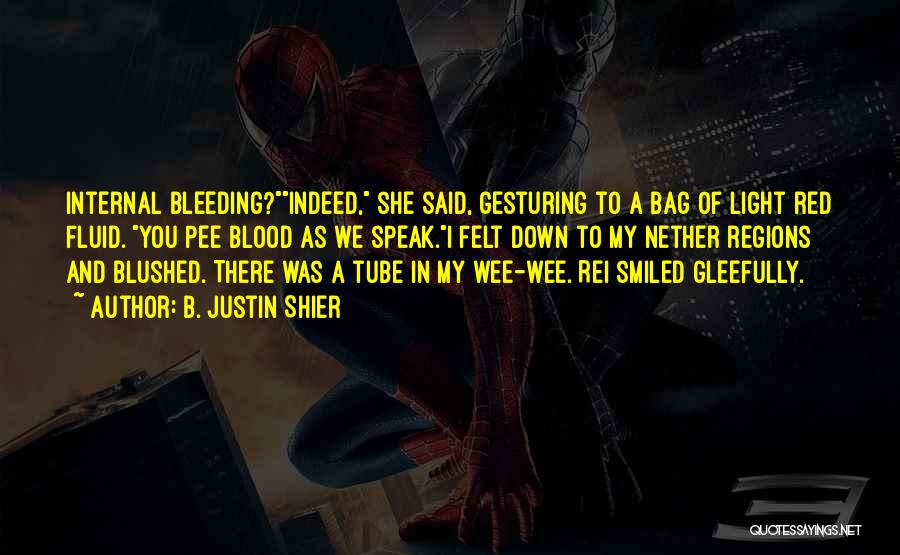 B. Justin Shier Quotes: Internal Bleeding?indeed, She Said, Gesturing To A Bag Of Light Red Fluid. You Pee Blood As We Speak.i Felt Down