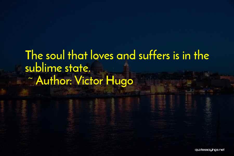 Victor Hugo Quotes: The Soul That Loves And Suffers Is In The Sublime State.