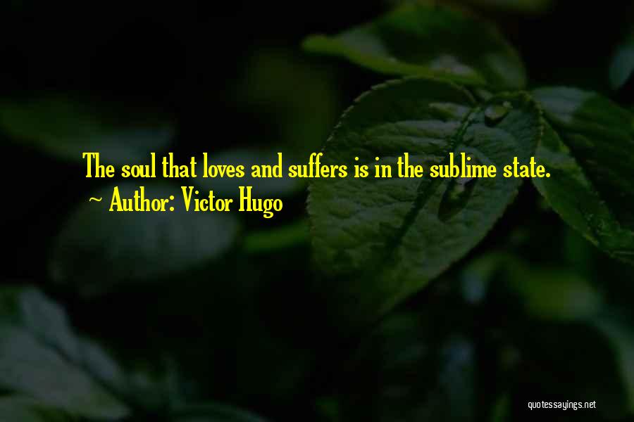 Victor Hugo Quotes: The Soul That Loves And Suffers Is In The Sublime State.