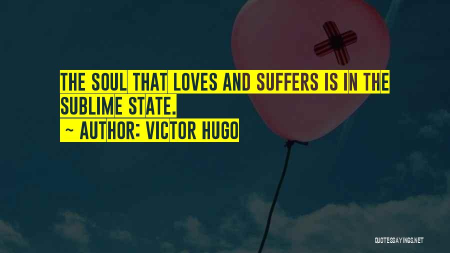 Victor Hugo Quotes: The Soul That Loves And Suffers Is In The Sublime State.