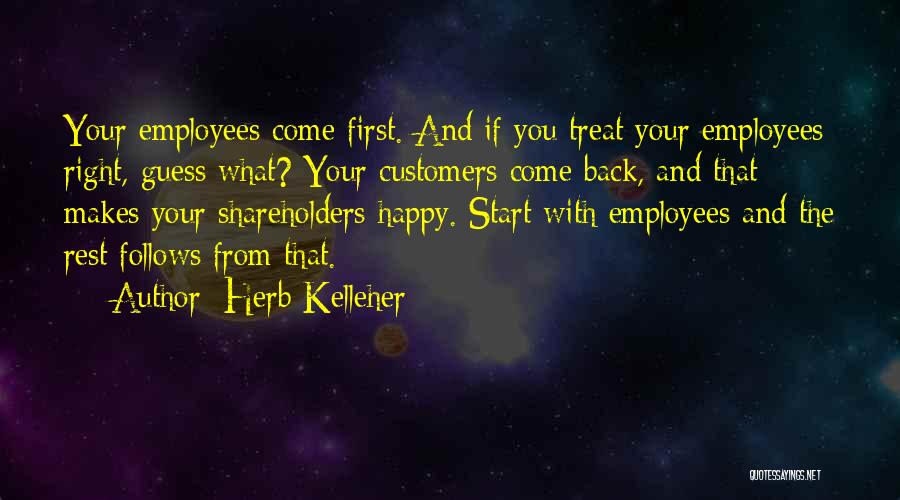 Herb Kelleher Quotes: Your Employees Come First. And If You Treat Your Employees Right, Guess What? Your Customers Come Back, And That Makes