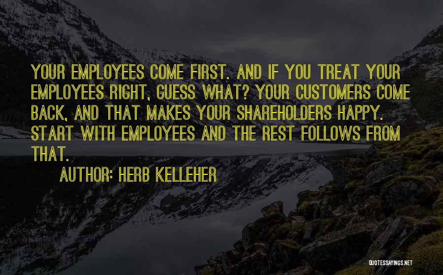 Herb Kelleher Quotes: Your Employees Come First. And If You Treat Your Employees Right, Guess What? Your Customers Come Back, And That Makes