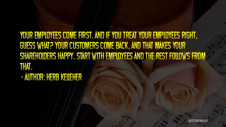 Herb Kelleher Quotes: Your Employees Come First. And If You Treat Your Employees Right, Guess What? Your Customers Come Back, And That Makes