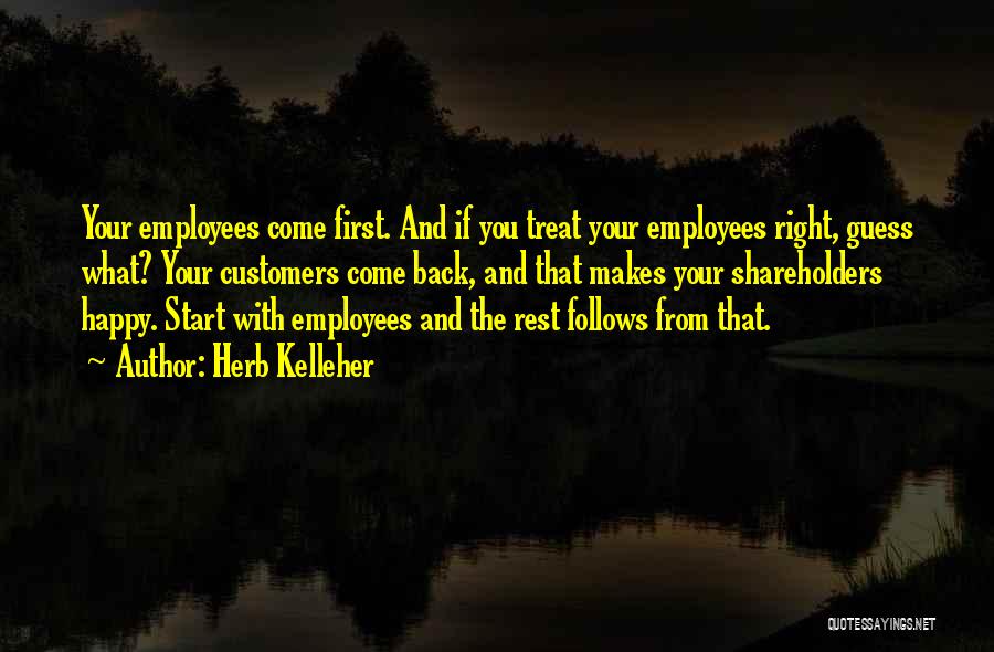 Herb Kelleher Quotes: Your Employees Come First. And If You Treat Your Employees Right, Guess What? Your Customers Come Back, And That Makes