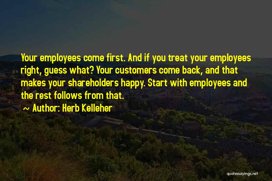 Herb Kelleher Quotes: Your Employees Come First. And If You Treat Your Employees Right, Guess What? Your Customers Come Back, And That Makes