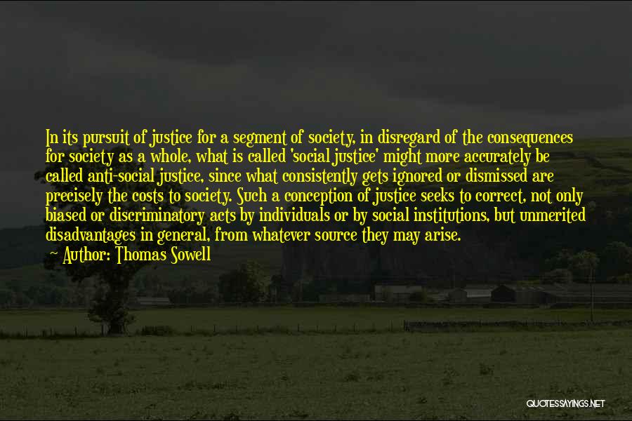 Thomas Sowell Quotes: In Its Pursuit Of Justice For A Segment Of Society, In Disregard Of The Consequences For Society As A Whole,