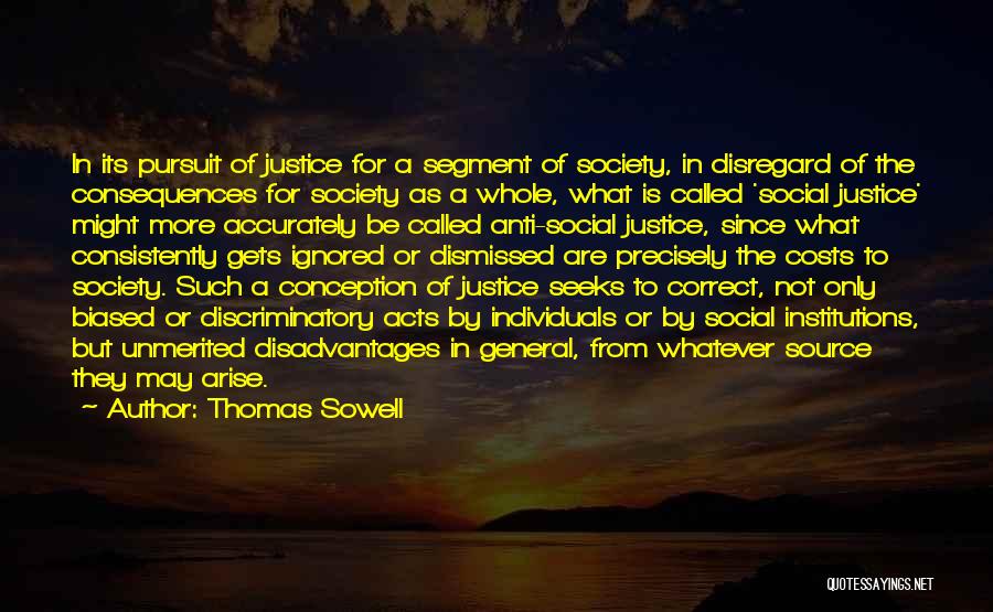 Thomas Sowell Quotes: In Its Pursuit Of Justice For A Segment Of Society, In Disregard Of The Consequences For Society As A Whole,