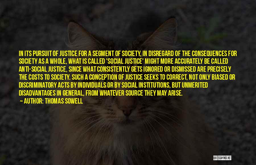 Thomas Sowell Quotes: In Its Pursuit Of Justice For A Segment Of Society, In Disregard Of The Consequences For Society As A Whole,