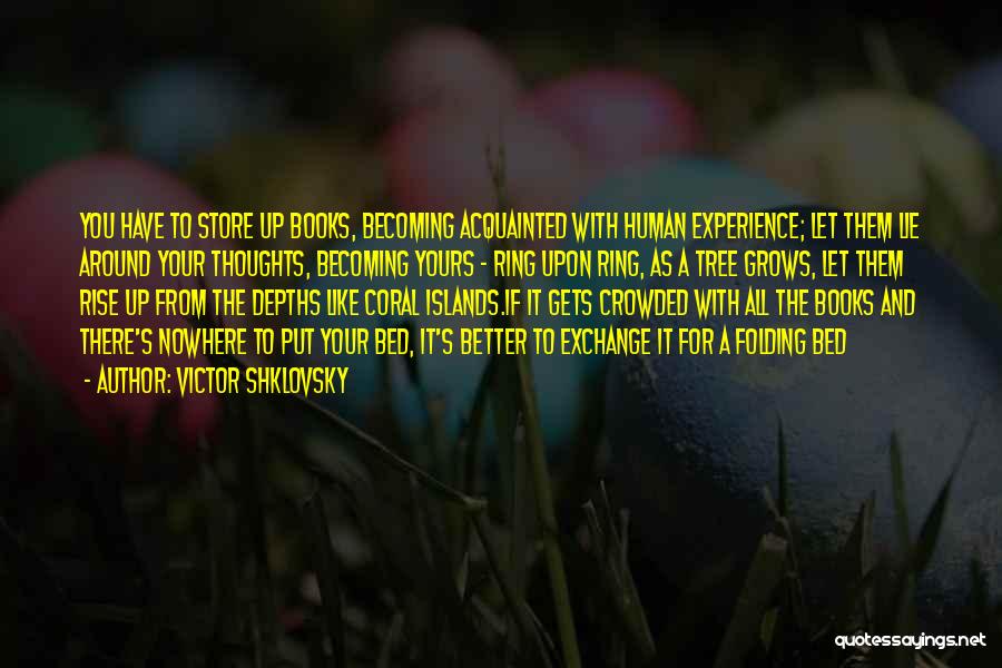 Victor Shklovsky Quotes: You Have To Store Up Books, Becoming Acquainted With Human Experience; Let Them Lie Around Your Thoughts, Becoming Yours -
