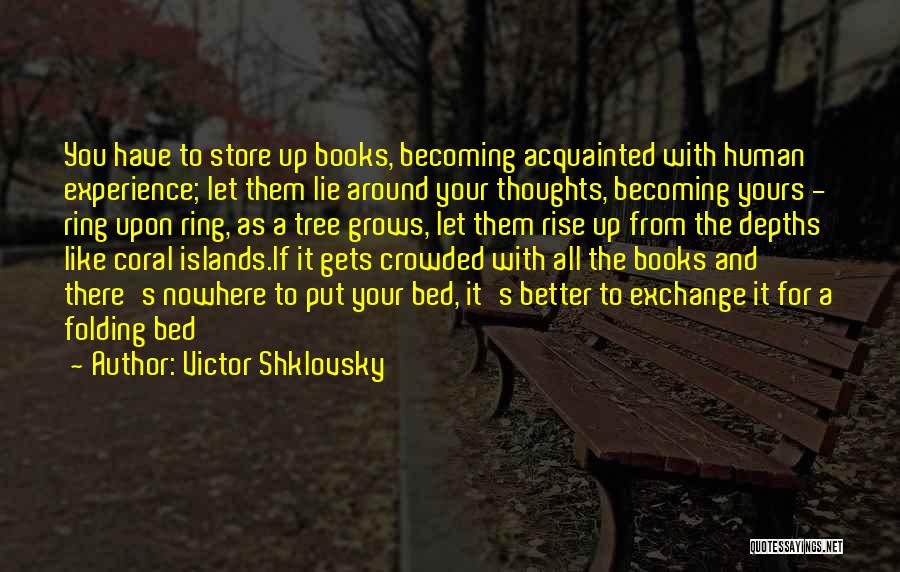 Victor Shklovsky Quotes: You Have To Store Up Books, Becoming Acquainted With Human Experience; Let Them Lie Around Your Thoughts, Becoming Yours -