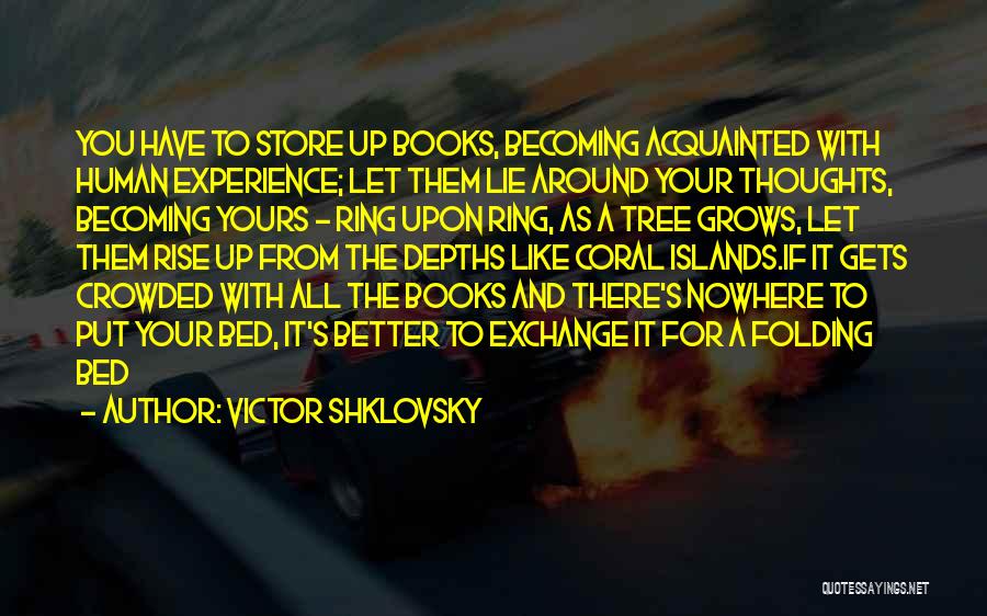 Victor Shklovsky Quotes: You Have To Store Up Books, Becoming Acquainted With Human Experience; Let Them Lie Around Your Thoughts, Becoming Yours -