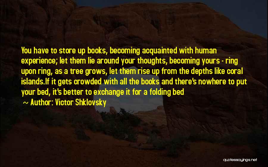 Victor Shklovsky Quotes: You Have To Store Up Books, Becoming Acquainted With Human Experience; Let Them Lie Around Your Thoughts, Becoming Yours -