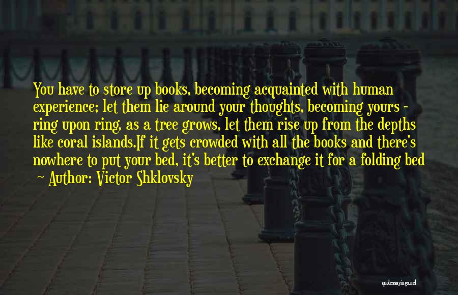 Victor Shklovsky Quotes: You Have To Store Up Books, Becoming Acquainted With Human Experience; Let Them Lie Around Your Thoughts, Becoming Yours -