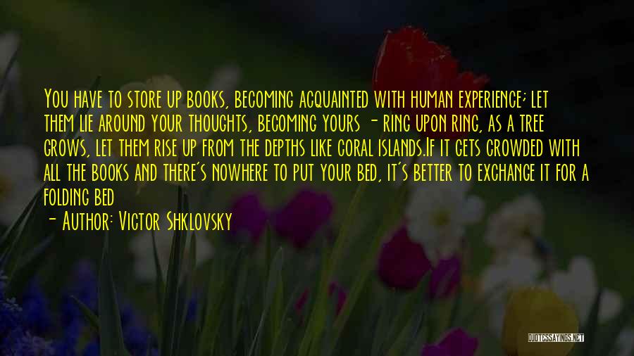 Victor Shklovsky Quotes: You Have To Store Up Books, Becoming Acquainted With Human Experience; Let Them Lie Around Your Thoughts, Becoming Yours -