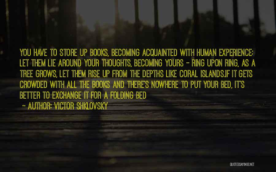 Victor Shklovsky Quotes: You Have To Store Up Books, Becoming Acquainted With Human Experience; Let Them Lie Around Your Thoughts, Becoming Yours -