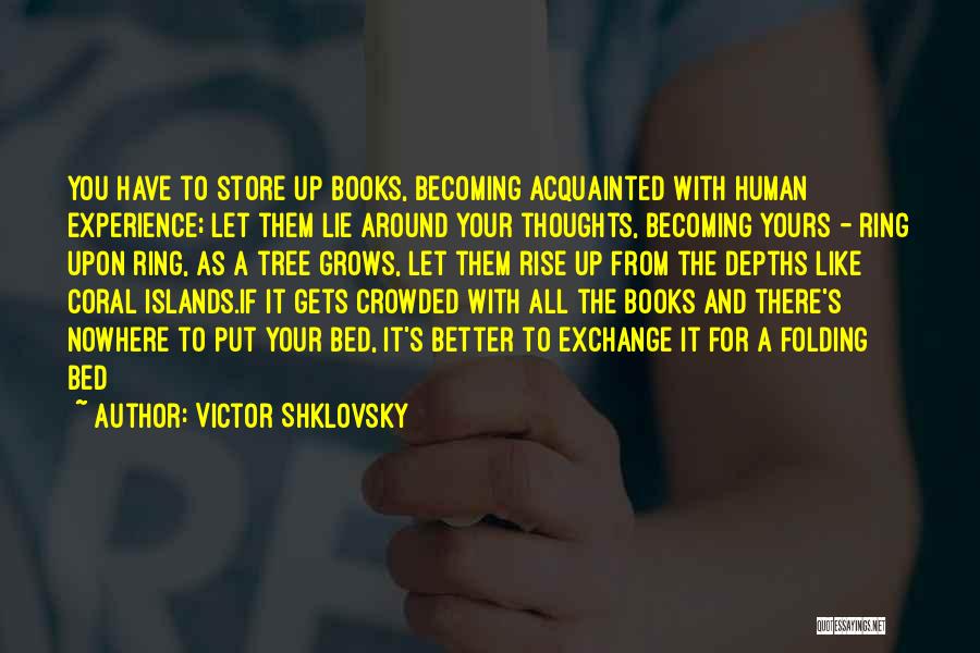 Victor Shklovsky Quotes: You Have To Store Up Books, Becoming Acquainted With Human Experience; Let Them Lie Around Your Thoughts, Becoming Yours -