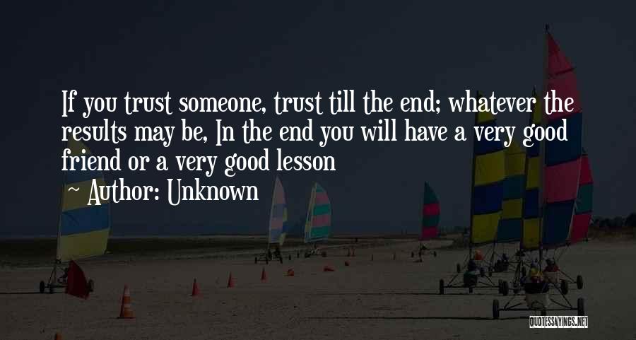 Unknown Quotes: If You Trust Someone, Trust Till The End; Whatever The Results May Be, In The End You Will Have A