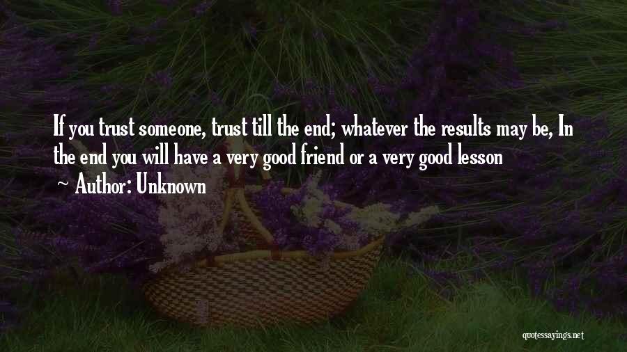 Unknown Quotes: If You Trust Someone, Trust Till The End; Whatever The Results May Be, In The End You Will Have A