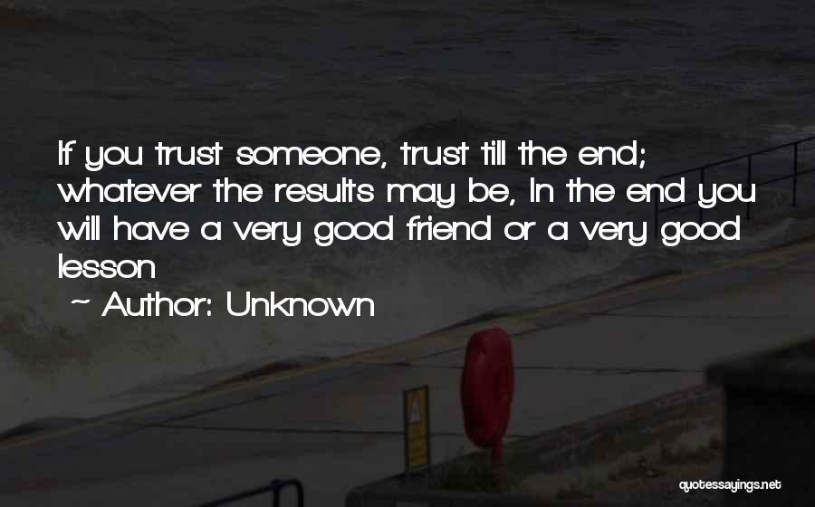 Unknown Quotes: If You Trust Someone, Trust Till The End; Whatever The Results May Be, In The End You Will Have A