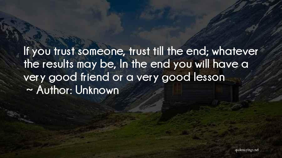 Unknown Quotes: If You Trust Someone, Trust Till The End; Whatever The Results May Be, In The End You Will Have A