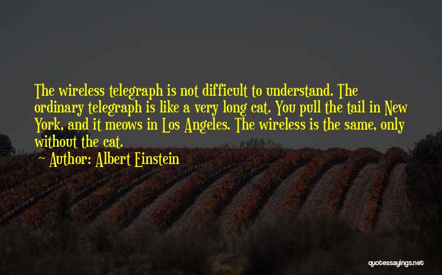 Albert Einstein Quotes: The Wireless Telegraph Is Not Difficult To Understand. The Ordinary Telegraph Is Like A Very Long Cat. You Pull The