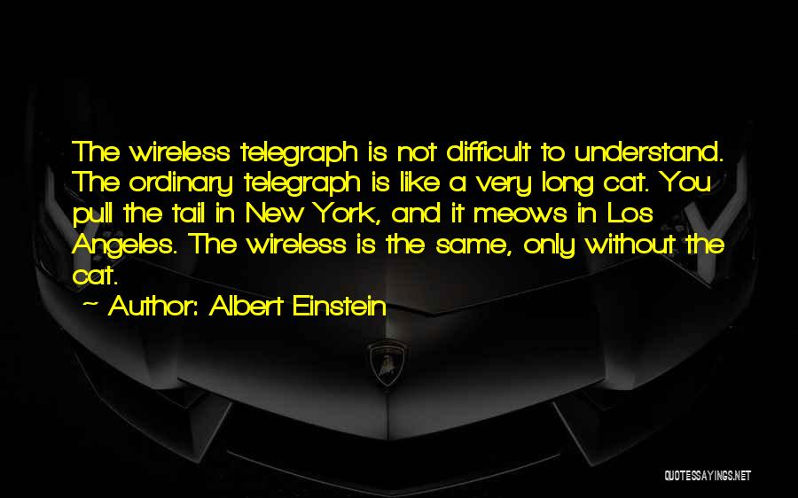 Albert Einstein Quotes: The Wireless Telegraph Is Not Difficult To Understand. The Ordinary Telegraph Is Like A Very Long Cat. You Pull The