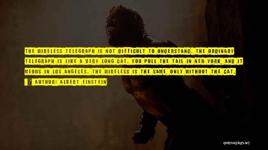 Albert Einstein Quotes: The Wireless Telegraph Is Not Difficult To Understand. The Ordinary Telegraph Is Like A Very Long Cat. You Pull The