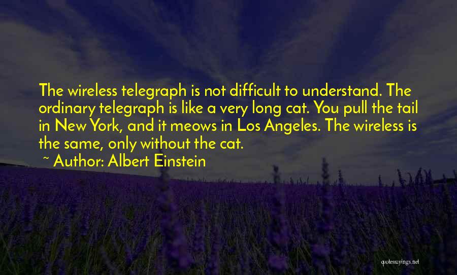 Albert Einstein Quotes: The Wireless Telegraph Is Not Difficult To Understand. The Ordinary Telegraph Is Like A Very Long Cat. You Pull The