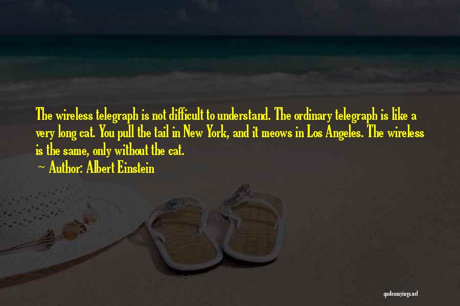 Albert Einstein Quotes: The Wireless Telegraph Is Not Difficult To Understand. The Ordinary Telegraph Is Like A Very Long Cat. You Pull The