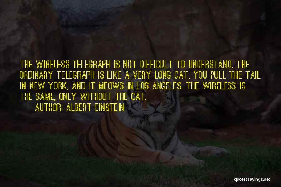 Albert Einstein Quotes: The Wireless Telegraph Is Not Difficult To Understand. The Ordinary Telegraph Is Like A Very Long Cat. You Pull The