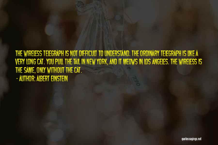 Albert Einstein Quotes: The Wireless Telegraph Is Not Difficult To Understand. The Ordinary Telegraph Is Like A Very Long Cat. You Pull The