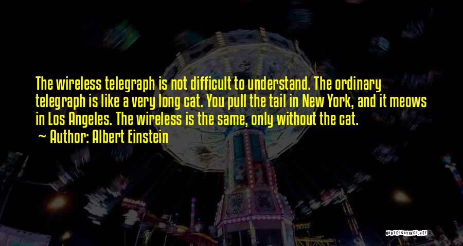 Albert Einstein Quotes: The Wireless Telegraph Is Not Difficult To Understand. The Ordinary Telegraph Is Like A Very Long Cat. You Pull The