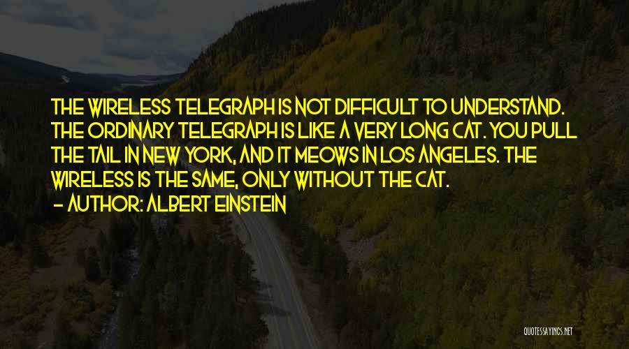 Albert Einstein Quotes: The Wireless Telegraph Is Not Difficult To Understand. The Ordinary Telegraph Is Like A Very Long Cat. You Pull The