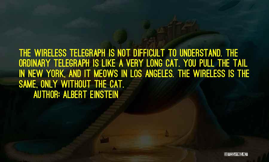 Albert Einstein Quotes: The Wireless Telegraph Is Not Difficult To Understand. The Ordinary Telegraph Is Like A Very Long Cat. You Pull The