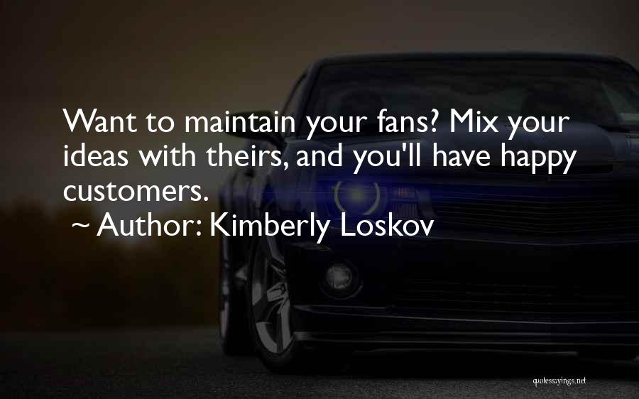 Kimberly Loskov Quotes: Want To Maintain Your Fans? Mix Your Ideas With Theirs, And You'll Have Happy Customers.