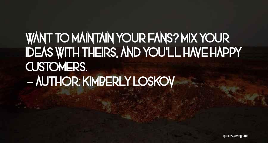 Kimberly Loskov Quotes: Want To Maintain Your Fans? Mix Your Ideas With Theirs, And You'll Have Happy Customers.