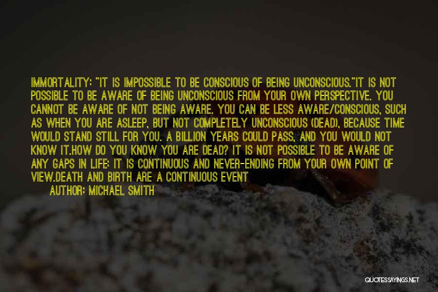 Michael Smith Quotes: Immortality: It Is Impossible To Be Conscious Of Being Unconscious.it Is Not Possible To Be Aware Of Being Unconscious From